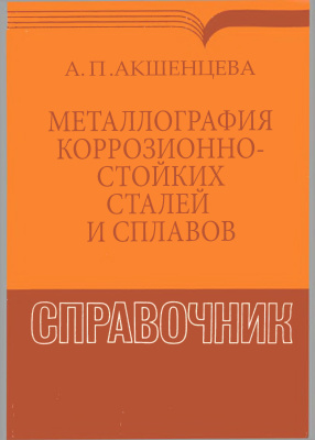 Акшенцева А.П. Металлография коррозионностойких сталей и сплавов