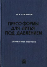 Горюнов И. И. Пресс-формы для литья под давлением. Справочное пособие Горюнов И. И. Пресс-формы для литья под давлением. Справочное пособие