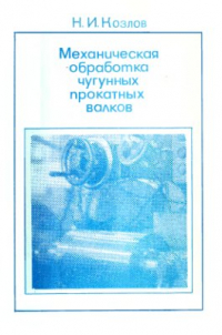 Козлов Н.И. Механическая обработка чугунных прокатных валков Козлов Н.И. Механическая обработка чугунных прокатных валков