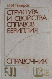 Папиров И.И. Структура и свойства сплавов бериллия: Справочник Папиров И.И. Структура и свойства сплавов бериллия: Справочник
